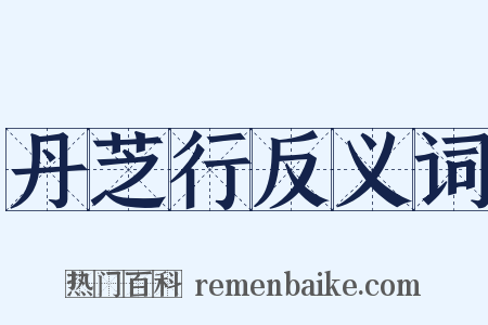 丹芝行反义词是什么意思的图片